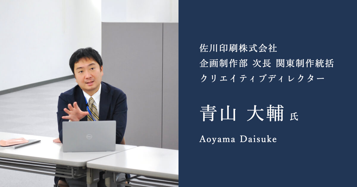 佐川印刷株式会社 企画制作部 次長 関東制作統括 クリエイティブディレクター 青山 大輔 氏